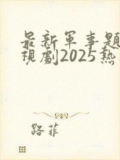 最新军事题材电视剧2025热播最火剧
