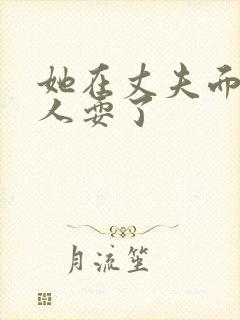 她在丈夫面前被人耍了