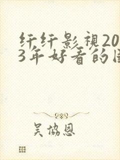 纤纤影视2023年好看的国产电视剧封面