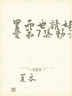 里面也请好好疼爱第7集动漫