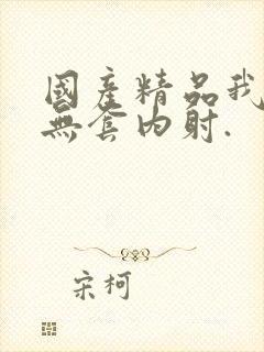 国产精品我靠,无套内射.