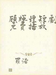 顾辉煌短剧全集免费播放