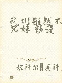 我们虽然不是亲兄妹 动漫