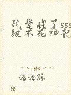 我觉醒了sss级不死神龙