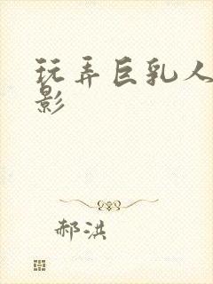 玩弄巨乳人妻电影