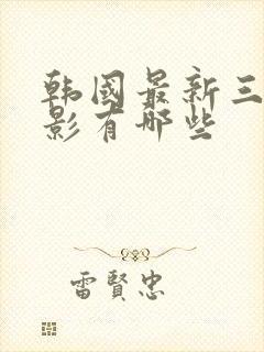 韩国最新三级电影有哪些