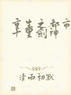 重生之都市修仙十里剑神