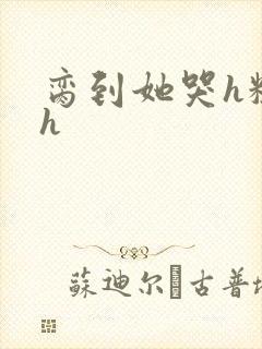 脔到她哭h粗话h