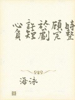 心许于顾时光不负短剧完整版免费观看