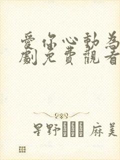 爱你心动为止短剧免费观看全集下载