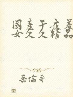 国产午夜羞羞熟女久久精品