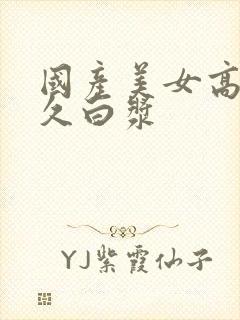 国产美女高潮久久白浆