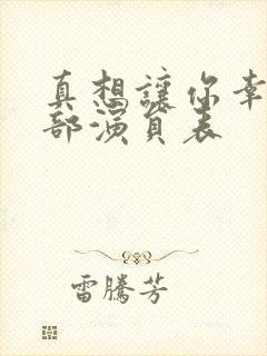 真想让你幸福全部演员表