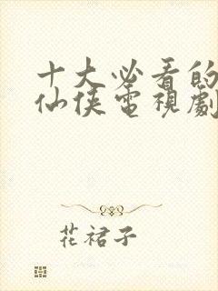 十大必看的古装仙侠电视剧