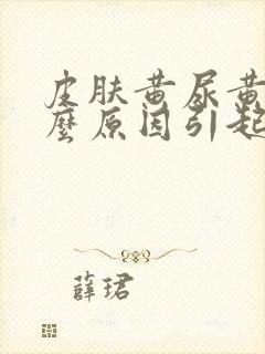 皮肤黄尿黄是什么原因引起的