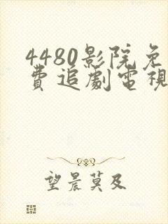 4480影院免费追剧电视剧大全