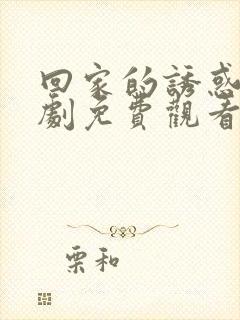 回家的诱惑电视剧免费观看49集