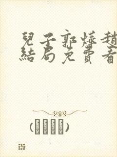 儿子郭烨赵莺大结局免费看