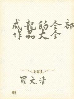 成龙的全部电影作品大全