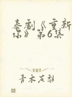 泰剧《重新爱上你》第6集