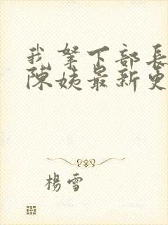 我拿下部长夫人陈姨最新更新章节更