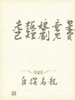 老板娘竟是我自己短剧免费观看全集