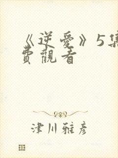 《逆爱》5集免费观看封面