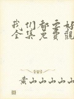 我们都要好好的全集免费观看高清