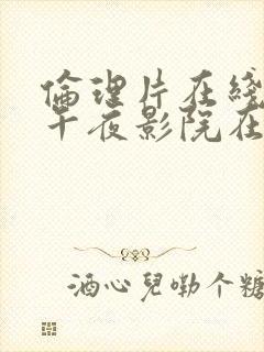 伦理片在线播放午夜影院在线