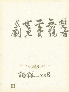 《世子无双》短剧免费观看全集