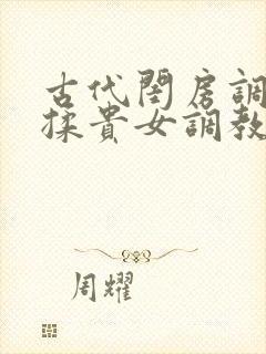 古代闺房调教h揉贵女调教记