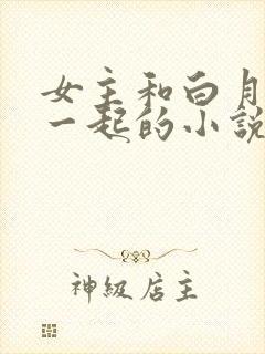 女主和白月光在一起的小说