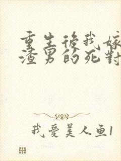 重生后我嫁给了渣男的死对头连载