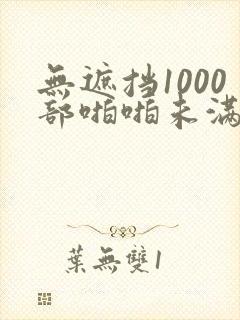无遮挡1000部啪啪未满十八