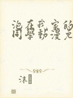 泡在我家的黑田同学动漫免费观看完