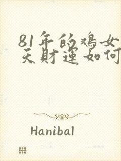 81年的鸡女今天财运如何