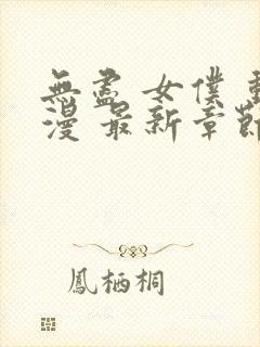 无尽 女仆 动漫 最新章节