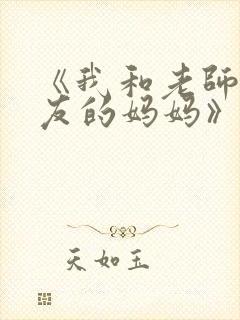 《我和老师和朋友的妈妈》动漫在线观看