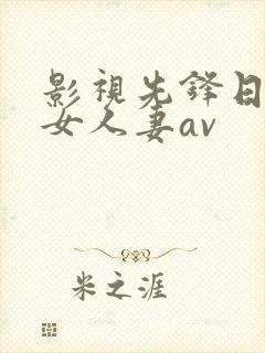 影视先锋日韩美女人妻av