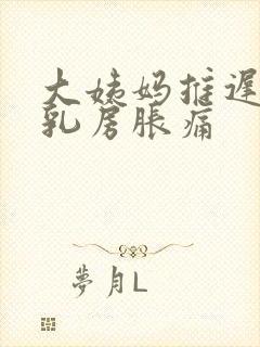 大姨妈推迟几天乳房胀痛