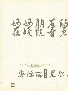 妈妈朋友的儿子在线观看免费高清