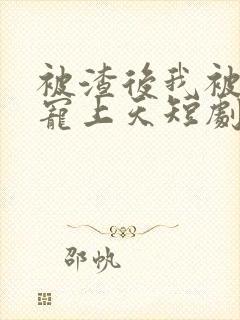 被渣后我被总裁宠上天短剧封面