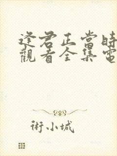 逢君正当时免费观看全集电视剧