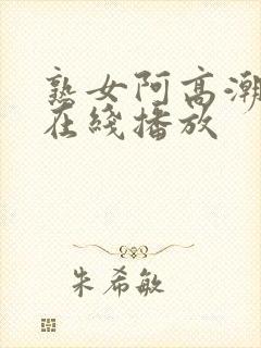 熟女阿高潮白浆在线播放