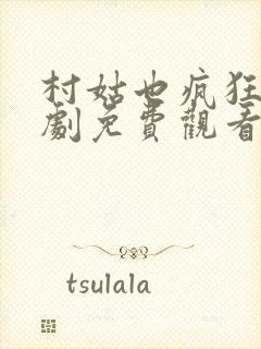 村姑也疯狂电视剧免费观看全集高清