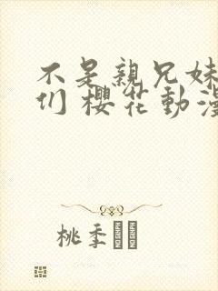 不是亲兄妹的我们 樱花动漫