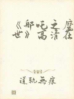 《哪吒之魔童降世》高清在线