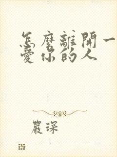 怎么离开一个很爱你的人