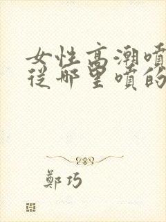 女性高潮喷水是从哪里喷的呢