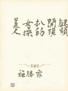 美女扒开腿让男人操的视频